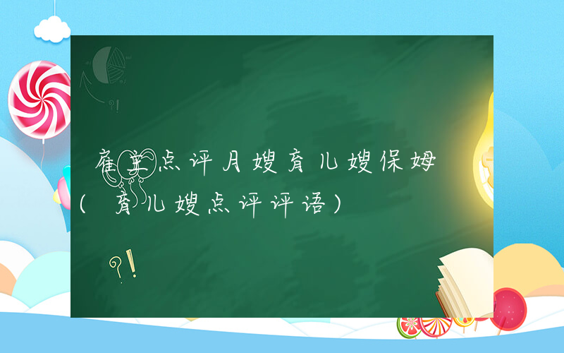 雇主点评月嫂育儿嫂保姆 (育儿嫂点评评语)